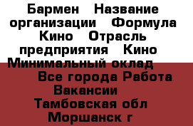 Бармен › Название организации ­ Формула Кино › Отрасль предприятия ­ Кино › Минимальный оклад ­ 13 000 - Все города Работа » Вакансии   . Тамбовская обл.,Моршанск г.